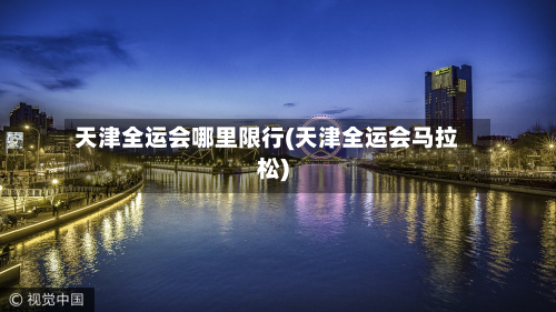 天津全运会哪里限行(天津全运会马拉松)-第1张图片