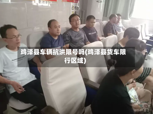 鸡泽县车辆抗洪限号吗(鸡泽县货车限行区域)-第1张图片