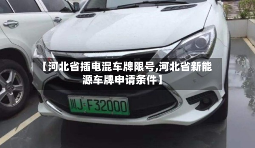 【河北省插电混车牌限号,河北省新能源车牌申请条件】-第1张图片