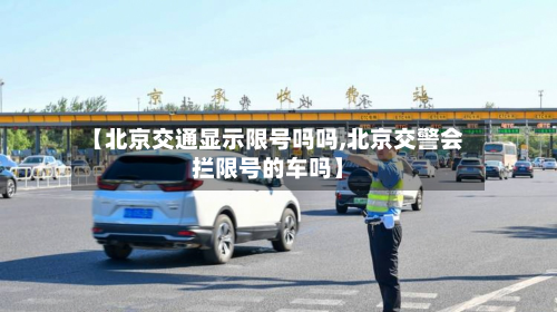 【北京交通显示限号吗吗,北京交警会拦限号的车吗】-第3张图片