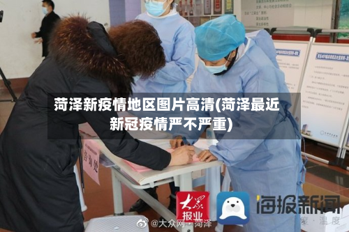 菏泽新疫情地区图片高清(菏泽最近新冠疫情严不严重)-第1张图片