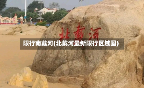 限行南戴河(北戴河最新限行区域图)-第2张图片