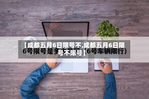 【成都五月6日限号不,成都五月6日限号不限号】
