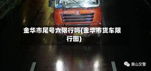 金华市尾号六限行吗(金华市货车限行图)-第2张图片