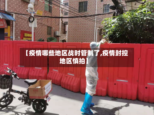 【疫情哪些地区战时管制了,疫情封控地区慎拍】-第2张图片