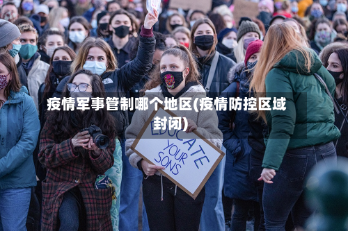 疫情军事管制哪个地区(疫情防控区域封闭)-第1张图片