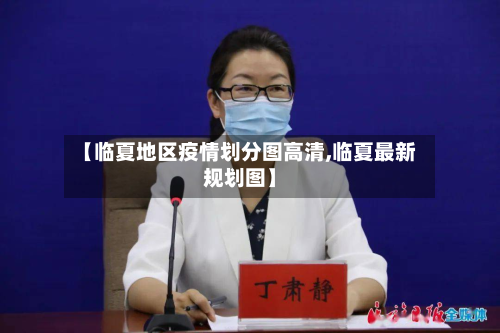 【临夏地区疫情划分图高清,临夏最新规划图】-第2张图片