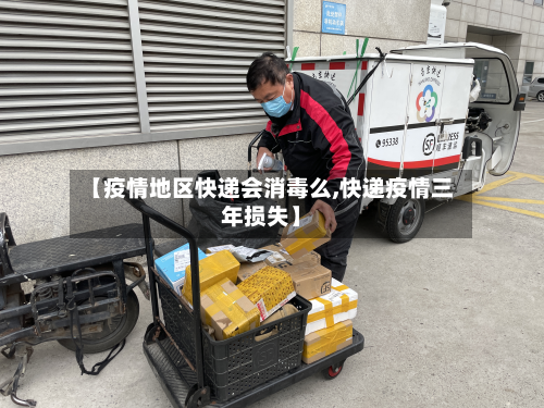 【疫情地区快递会消毒么,快递疫情三年损失】