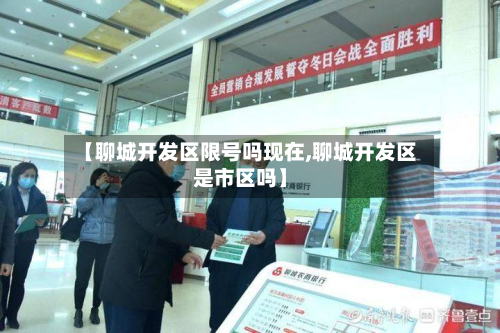 【聊城开发区限号吗现在,聊城开发区是市区吗】-第1张图片