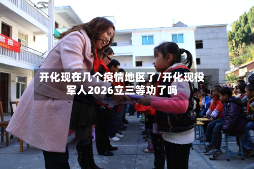 开化现在几个疫情地区了/开化现役军人2026立三等功了吗-第1张图片