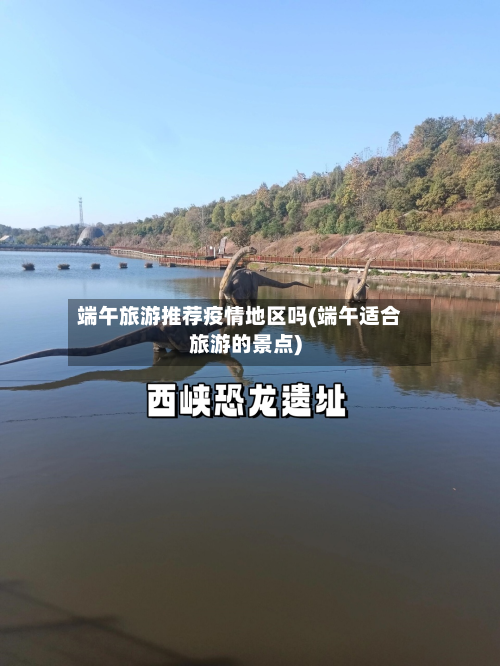 端午旅游推荐疫情地区吗(端午适合旅游的景点)-第2张图片