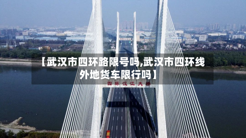 【武汉市四环路限号吗,武汉市四环线外地货车限行吗】-第1张图片