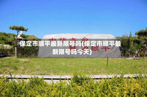 保定市顺平最新限号吗(保定市顺平最新限号吗今天)-第1张图片