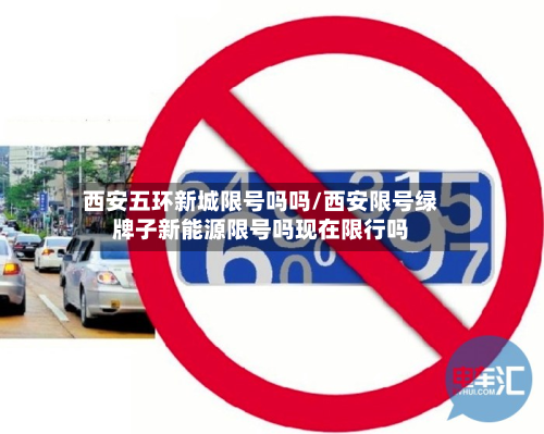 西安五环新城限号吗吗/西安限号绿牌子新能源限号吗现在限行吗-第2张图片