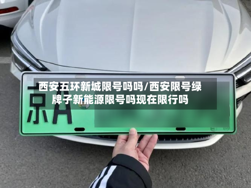 西安五环新城限号吗吗/西安限号绿牌子新能源限号吗现在限行吗-第3张图片