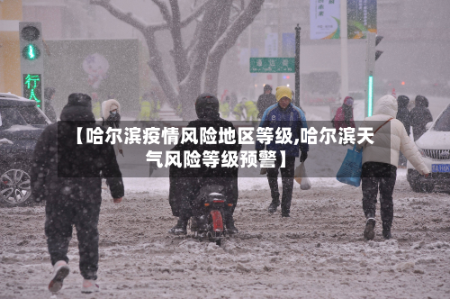 【哈尔滨疫情风险地区等级,哈尔滨天气风险等级预警】-第1张图片