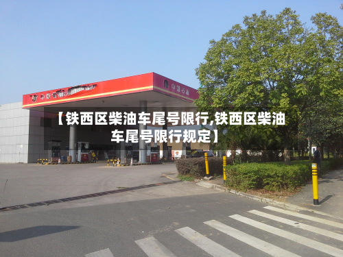 【铁西区柴油车尾号限行,铁西区柴油车尾号限行规定】-第2张图片