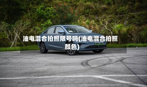 油电混合拍照限号吗(油电混合拍照颜色)-第2张图片