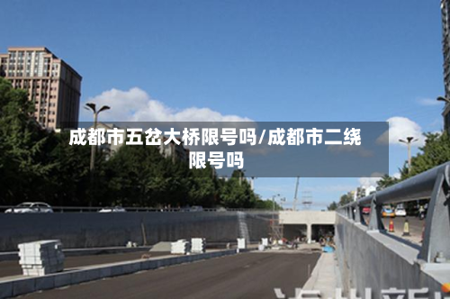 成都市五岔大桥限号吗/成都市二绕限号吗-第2张图片