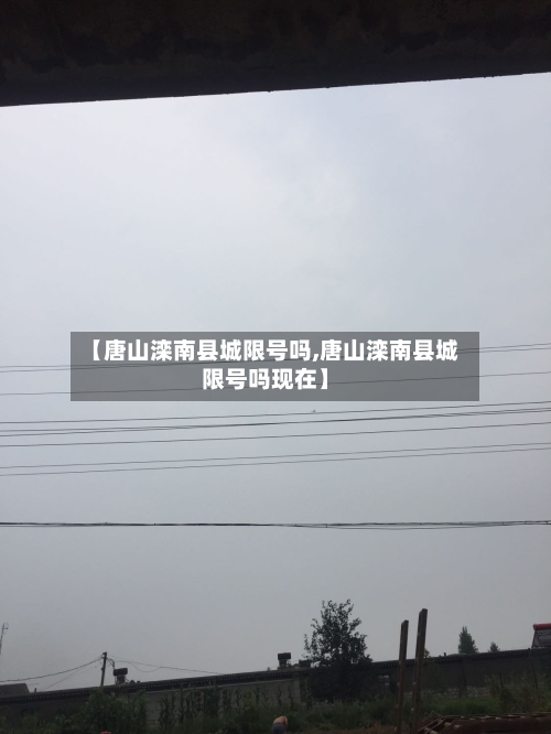 【唐山滦南县城限号吗,唐山滦南县城限号吗现在】-第1张图片
