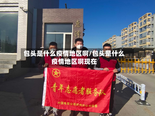 包头是什么疫情地区啊/包头是什么疫情地区啊现在-第2张图片