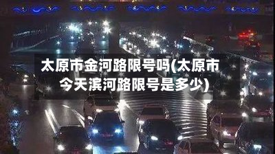 太原市金河路限号吗(太原市今天滨河路限号是多少)-第2张图片