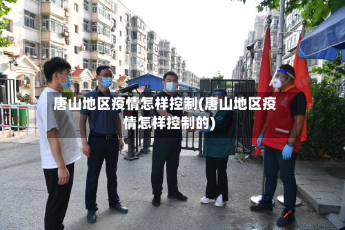 唐山地区疫情怎样控制(唐山地区疫情怎样控制的)-第1张图片