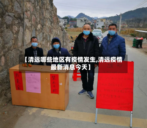 【清远哪些地区有疫情发生,清远疫情最新消息今天】-第1张图片