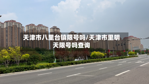 天津市八里台镇限号吗/天津市里明天限号吗查询