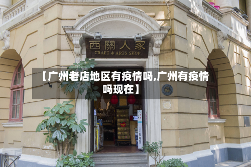 【广州老店地区有疫情吗,广州有疫情吗现在】-第2张图片