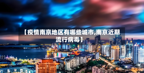 【疫情南京地区有哪些城市,南京近期流行病毒】-第2张图片