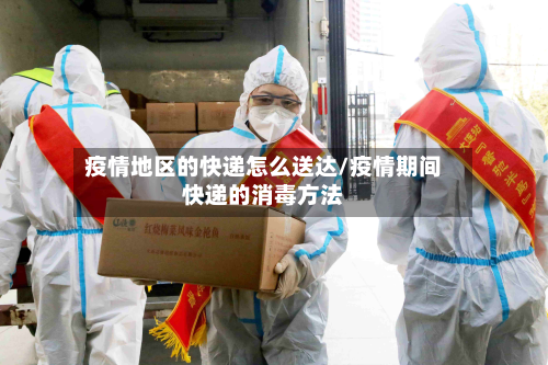 疫情地区的快递怎么送达/疫情期间快递的消毒方法-第1张图片