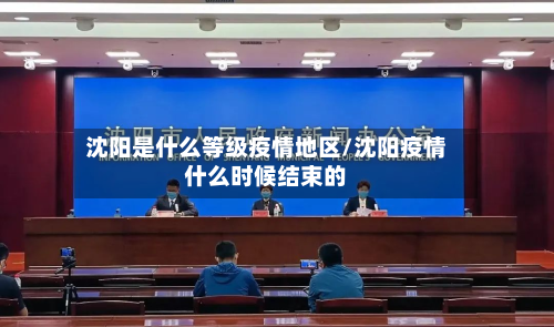 沈阳是什么等级疫情地区/沈阳疫情什么时候结束的-第1张图片