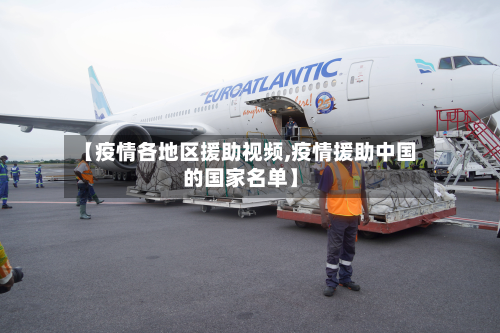 【疫情各地区援助视频,疫情援助中国的国家名单】-第1张图片