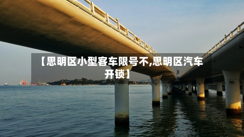 【思明区小型客车限号不,思明区汽车开锁】-第1张图片