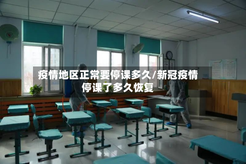 疫情地区正常要停课多久/新冠疫情停课了多久恢复-第3张图片