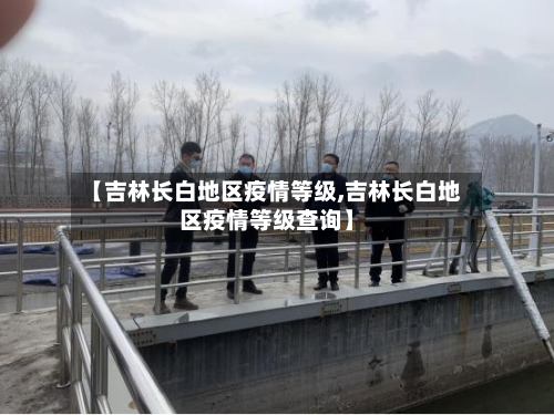 【吉林长白地区疫情等级,吉林长白地区疫情等级查询】-第1张图片