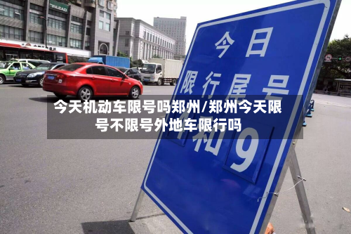 今天机动车限号吗郑州/郑州今天限号不限号外地车限行吗-第2张图片