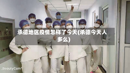 承德地区疫情怎样了今天(承德今天人多么)-第1张图片