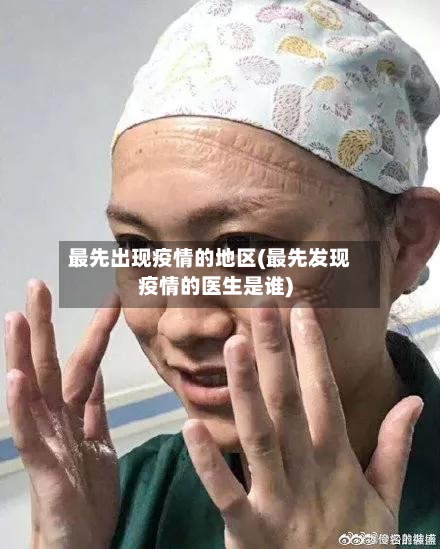 最先出现疫情的地区(最先发现疫情的医生是谁)