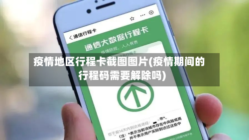 疫情地区行程卡截图图片(疫情期间的行程码需要解除吗)