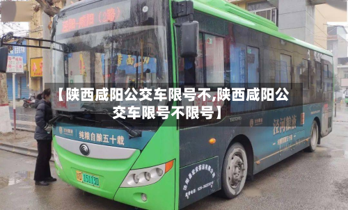 【陕西咸阳公交车限号不,陕西咸阳公交车限号不限号】-第1张图片