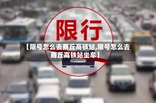 【限号怎么去商丘高铁站,限号怎么去商丘高铁站坐车】