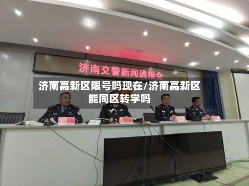 济南高新区限号吗现在/济南高新区能同区转学吗-第2张图片