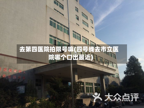 去第四医院拍限号嘛(四号线去市立医院哪个口出最近)