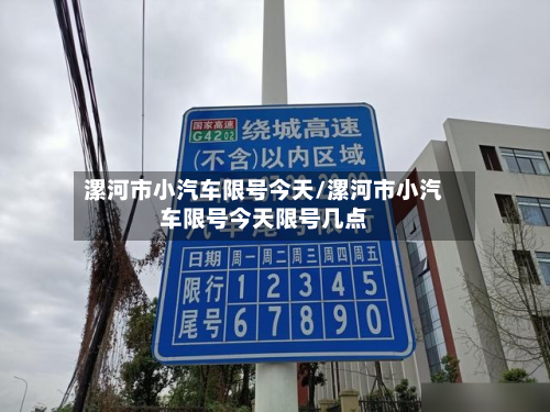 漯河市小汽车限号今天/漯河市小汽车限号今天限号几点-第1张图片