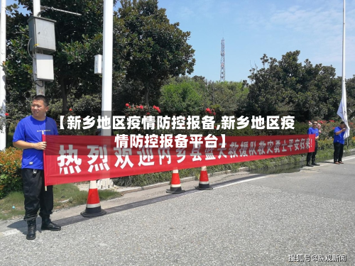 【新乡地区疫情防控报备,新乡地区疫情防控报备平台】-第2张图片