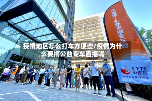 疫情地区怎么打车方便些/疫情为什么要搞公益专车直播呢-第3张图片