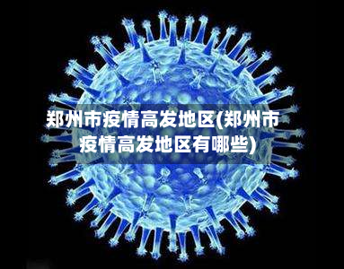 郑州市疫情高发地区(郑州市疫情高发地区有哪些)-第1张图片
