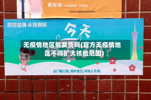 无疫情地区能发货吗(官方无疫情地区不得扩大核检范围)